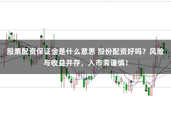 股票配资保证金是什么意思 股份配资好吗？风险与收益并存，入市需谨慎！
