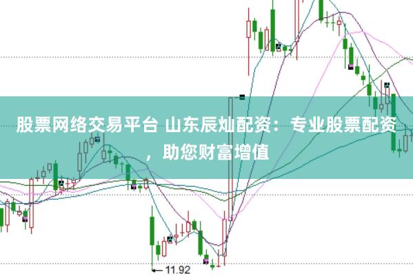 股票网络交易平台 山东辰灿配资：专业股票配资，助您财富增值