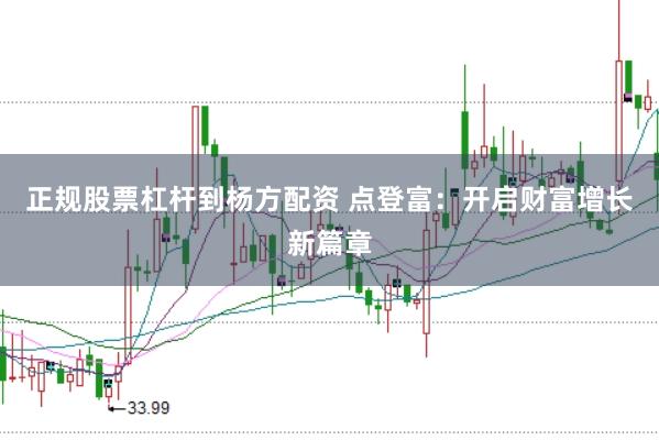 正规股票杠杆到杨方配资 点登富：开启财富增长新篇章