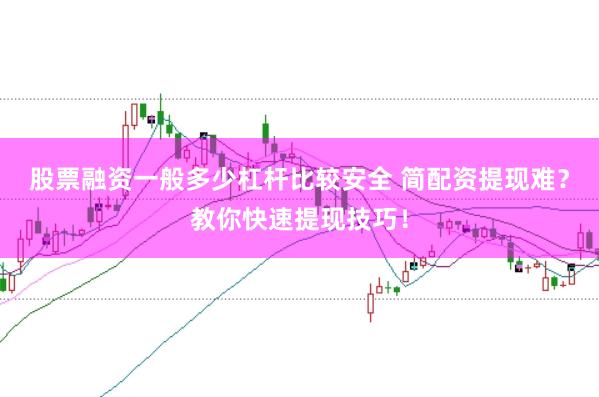 股票融资一般多少杠杆比较安全 简配资提现难？教你快速提现技巧！