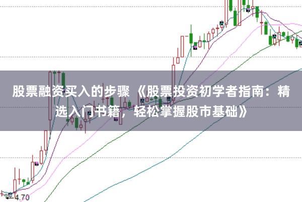 股票融资买入的步骤 《股票投资初学者指南：精选入门书籍，轻松掌握股市基础》