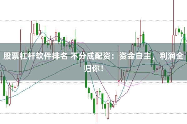 股票杠杆软件排名 不分成配资：资金自主，利润全归你！