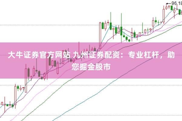 大牛证券官方网站 九州证券配资：专业杠杆，助您掘金股市