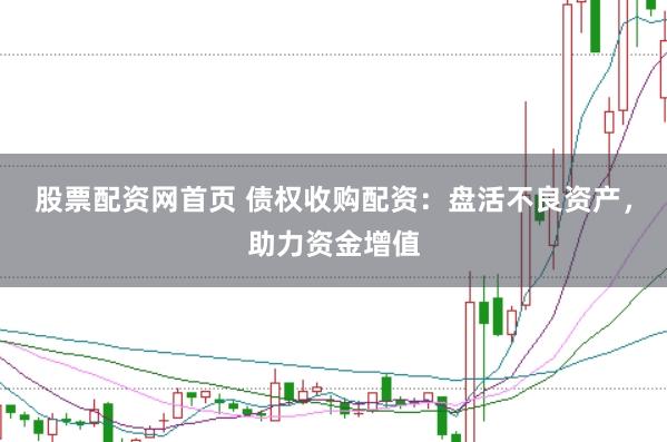 股票配资网首页 债权收购配资：盘活不良资产，助力资金增值