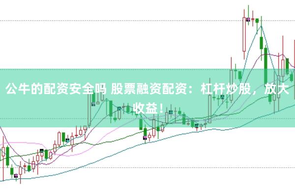 公牛的配资安全吗 股票融资配资：杠杆炒股，放大收益！