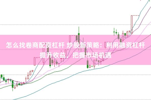 怎么找卷商配资杠杆 炒股新策略：利用融资杠杆提升收益，把握市场机遇