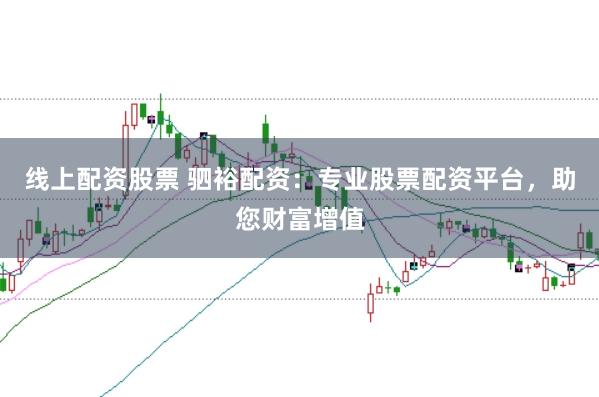 线上配资股票 驷裕配资：专业股票配资平台，助您财富增值