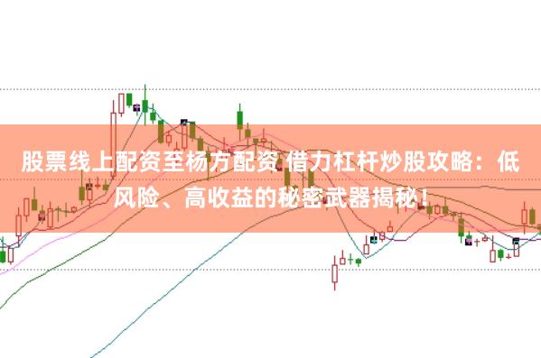 股票线上配资至杨方配资 借力杠杆炒股攻略：低风险、高收益的秘密武器揭秘！