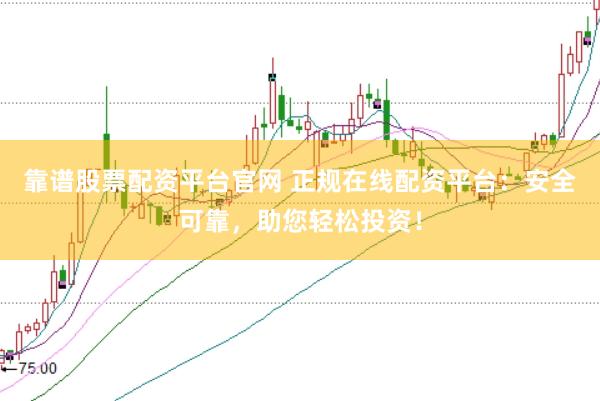 靠谱股票配资平台官网 正规在线配资平台：安全可靠，助您轻松投资！