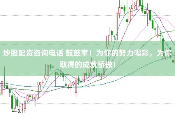 炒股配资咨询电话 鼓鼓掌！为你的努力喝彩，为你取得的成就骄傲！