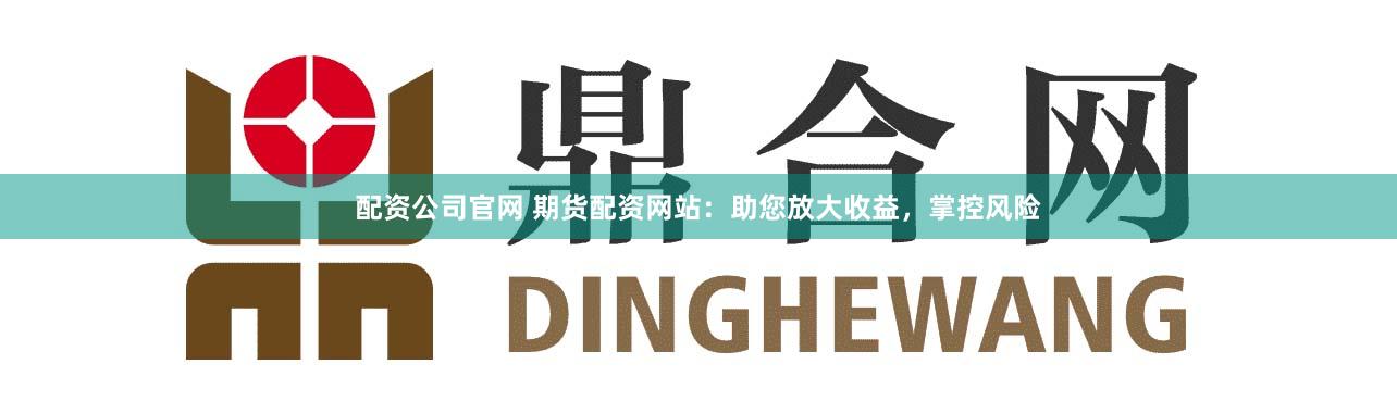 配资公司官网 期货配资网站：助您放大收益，掌控风险