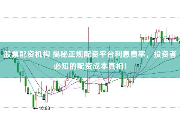 股票配资机构 揭秘正规配资平台利息费率，投资者必知的配资成本真相！