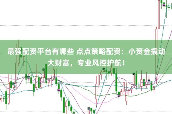 最强配资平台有哪些 点点策略配资：小资金撬动大财富，专业风控护航！