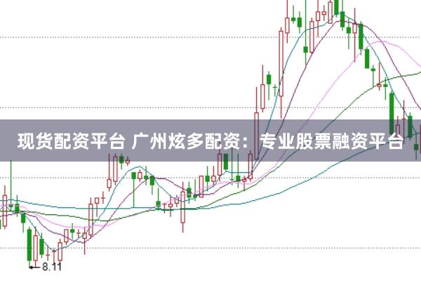 现货配资平台 广州炫多配资：专业股票融资平台