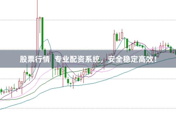 股票行情  专业配资系统，安全稳定高效！