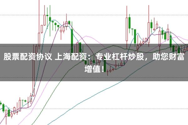 股票配资协议 上海配资：专业杠杆炒股，助您财富增值！