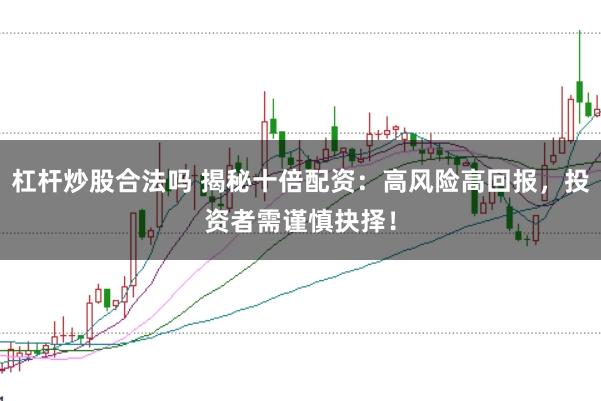 杠杆炒股合法吗 揭秘十倍配资：高风险高回报，投资者需谨慎抉择！