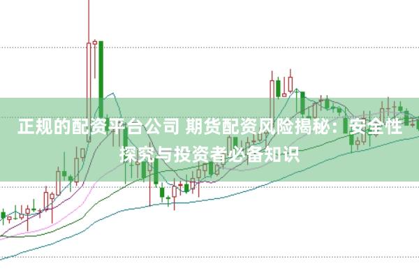 正规的配资平台公司 期货配资风险揭秘：安全性探究与投资者必备知识