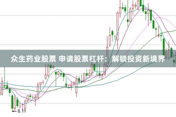 众生药业股票 申请股票杠杆：解锁投资新境界