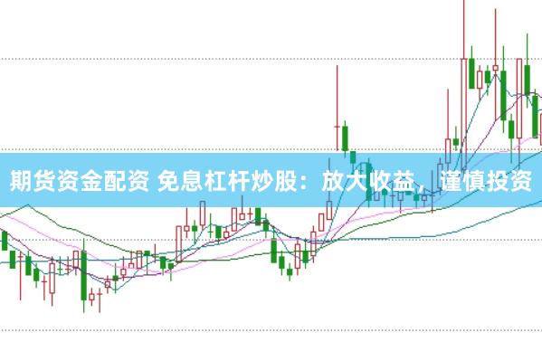 期货资金配资 免息杠杆炒股：放大收益，谨慎投资