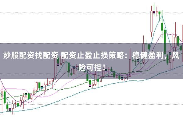 炒股配资找配资 配资止盈止损策略：稳健盈利，风险可控！