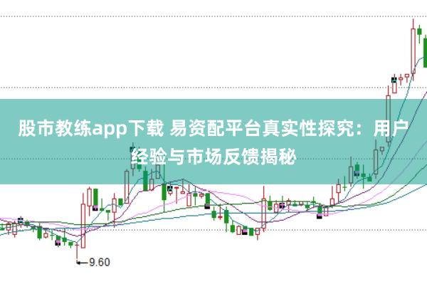 股市教练app下载 易资配平台真实性探究：用户经验与市场反馈揭秘