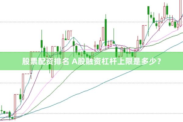 股票配资排名 A股融资杠杆上限是多少？