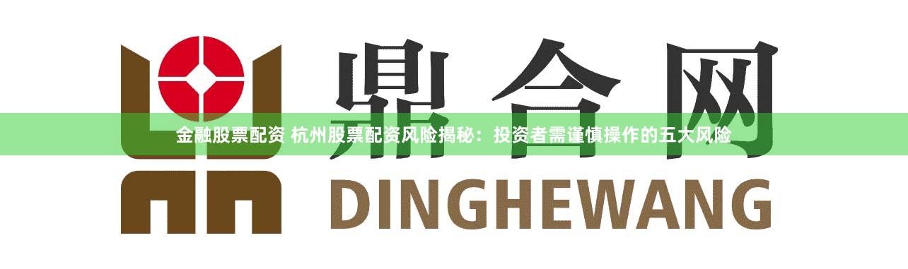 金融股票配资 杭州股票配资风险揭秘：投资者需谨慎操作的五大风险